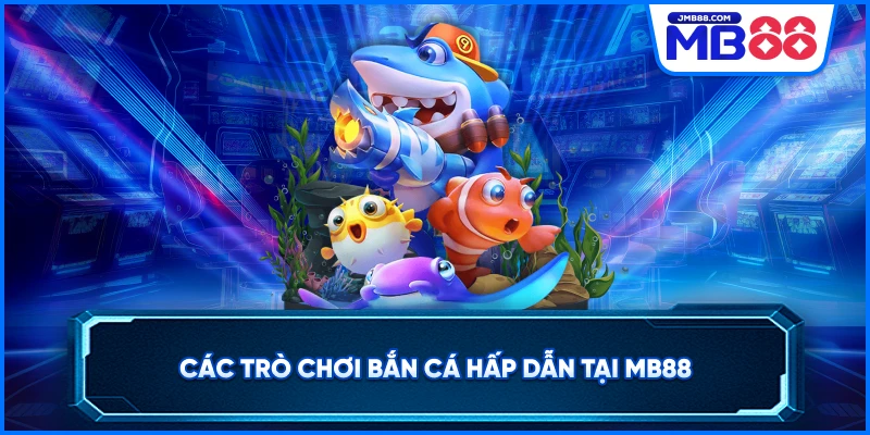 Các trò chơi bắn cá hấp dẫn tại MB88