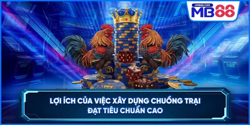 Lợi ích của việc xây dựng chuồng trại đạt tiêu chuẩn cao